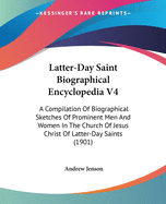 Latter-Day Saint Biographical Encyclopedia V4: A Compilation of Biographical Sketches of Prominent Men and Women in the Church of Jesus Christ of Latter-Day Saints (1901)