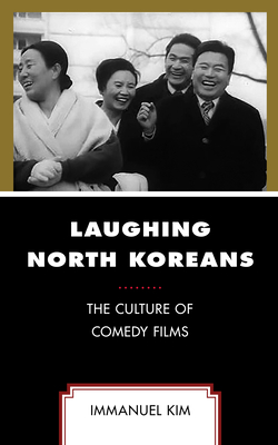 Laughing North Koreans: The Culture of Comedy Films - Kim, Immanuel