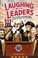 Laughing With Leaders: Plus Profiles and Leadership Lessons LaaughingWith Leadersof Every U.S. President