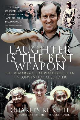 Laughter Is the Best Weapon: The Remarkable Adventures of an Unconventional Soldier - Ritchie, Charles, and The Princess Royal, Anne, HRH (Foreword by)