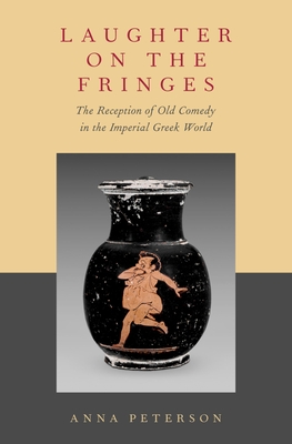 Laughter on the Fringes: The Reception of Old Comedy in the Imperial Greek World - Peterson, Anna