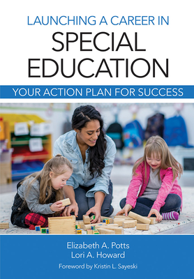 Launching a Career in Special Education: Your Action Plan for Success - Potts, Elizabeth Ann, Dr., and Howard, Lori, and Sayeski, Kristin L, Dr. (Foreword by)