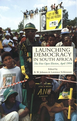 Launching Democracy in South Africa: The First Open Election, 1994 - Johnson, R W, and Schlemmer, Lawrence (Editor)