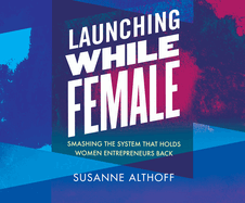 Launching While Female: Smashing the System That Holds Women Entrepreneurs Back