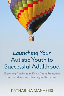 Launching Your Autistic Youth to Successful Adulthood: Everything You Need to Know about Promoting Independence and Planning for the Future - Manassis, Katharina