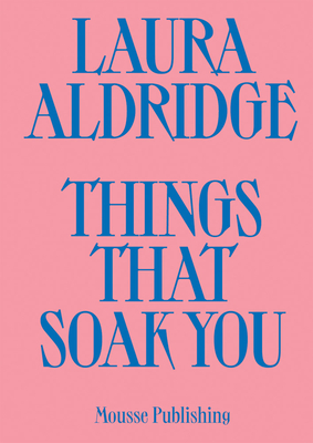 Laura Aldridge: Things That Soak You - Aldridge, Laura, and Fiske, Tina (Text by), and Scotland, Joe (Text by)