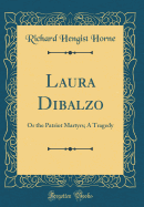 Laura Dibalzo: Or the Patriot Martyrs; A Tragedy (Classic Reprint)