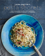 Laura Santini's Pasta Secrets: Over 70 Delicious Recipes, from Authentic Classics to Modern and Healthful Alternatives