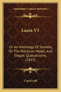 Laura V3: Or an Anthology of Sonnets, on the Petrarcan Model, and Elegiac Quatuorzains, (1813)