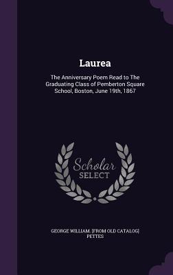 Laurea: The Anniversary Poem Read to The Graduating Class of Pemberton Square School, Boston, June 19th, 1867 - Pettes, George William