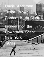 Laurie Anderson, Trisha Brown, Gordon Matta-clark: Pioneers of the Downtown Scene, New York 1970s