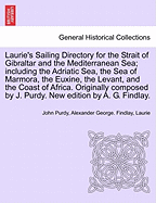 Laurie's Sailing Directory for the Strait of Gibraltar and the Mediterranean Sea; including the Adriatic Sea, the Sea of Marmora, the Euxine, the Levant, and the Coast of Africa. Originally composed by J. Purdy. New edition by A. G. Findlay.