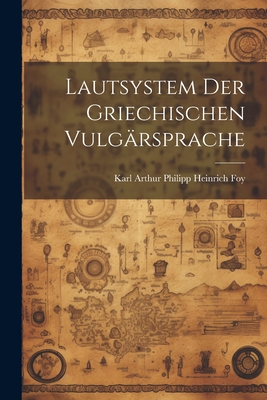 Lautsystem der Griechischen Vulgrsprache - Arthur Philipp Heinrich Foy, Karl