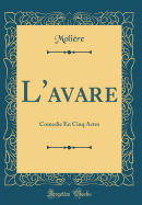 L'Avare: Com?die En Cinq Actes (Classic Reprint)