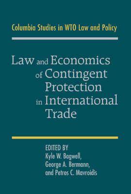Law and Economics of Contingent Protection in International Trade - Bermann, George A (Editor), and Mavroidis, Petros C (Editor), and Bagwell, Kyle W (Editor)
