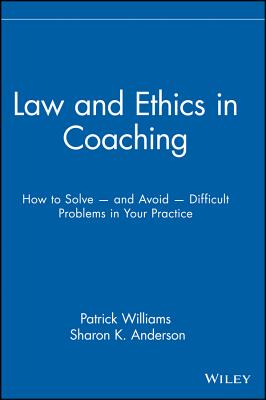 Law and Ethics in Coaching: How to Solve -- And Avoid -- Difficult Problems in Your Practice - Williams, Patrick, and Anderson, Sharon K