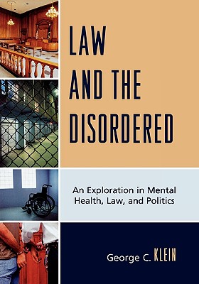 Law and the Disordered: An Explanation in Mental Health, Law, and Politics - Klein, George C