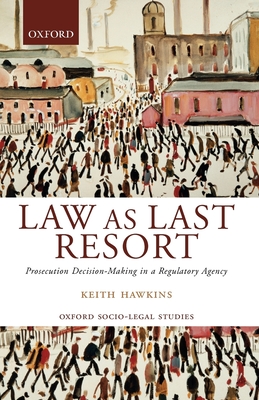 Law as Last Resort: Prosecution Decision-Making in a Regulating Agency - Hawkins, Keith