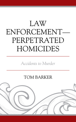 Law Enforcement-Perpetrated Homicides: Accidents to Murder - Barker, Tom