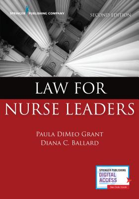Law for Nurse Leaders - Grant, Paula Dimeo, Bsn, Ma, Jd, RN, and Ballard, Diana, Jd, MBA, RN