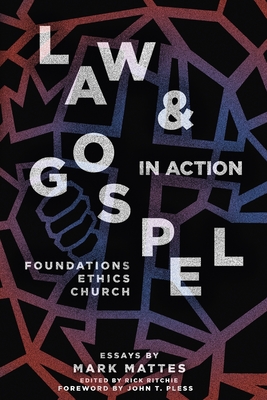 Law & Gospel in Action: Foundations, Ethics, Church - Mattes, Mark C, and Ritchie, Rick (Editor), and Pless, John T (Foreword by)