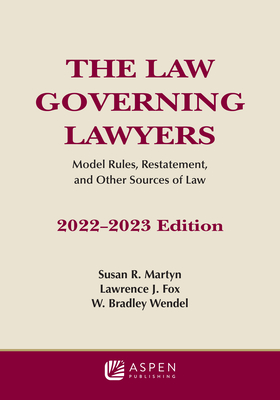 Law Governing Lawyers: Model Rules, Standards, Statutes, and State Lawyer Rules of Professional Conduct, 2022-2023 - Martyn, Susan R, and Fox, Lawrence J, and Wendel, W Bradley
