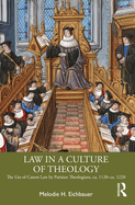 Law in a Culture of Theology: The Use of Canon Law by Parisian Theologians, Ca. 1120-Ca. 1220