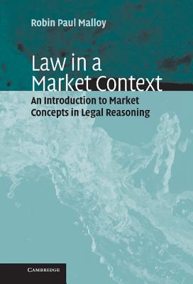 Law in a Market Context: An Introduction to Market Concepts in Legal Reasoning - Malloy, Robin Paul, and Brion, Denis J