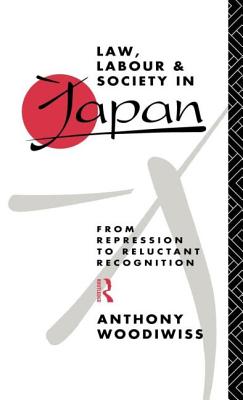 Law, Labour and Society in Japan: From Repression to Reluctant Recognition - Woodiwiss, Anthony