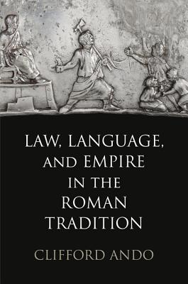Law, Language, and Empire in the Roman Tradition - Ando, Clifford, Professor