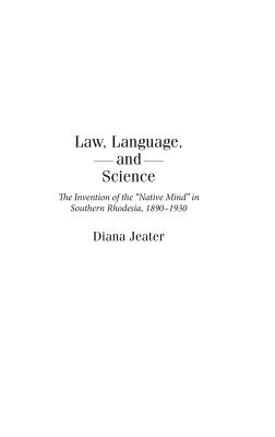 Law, Language, and Science: The Invention of the Native Mind in Southern Rhodesia, 1890-1930 - Jeater, Diana