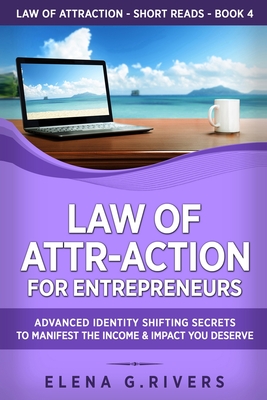 Law of Attr-Action for Entrepreneurs: Advanced Identity Shifting Secrets to Manifest the Income and Impact You Deserve - Rivers, Elena G