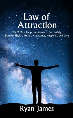 Law of Attraction: The 9 Most Important Secrets to Successfully Manifest Health, Wealth, Abundance, Happiness and Love - James, Ryan, Dr.