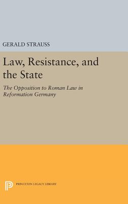 Law, Resistance, and the State: The Opposition to Roman Law in Reformation Germany - Strauss, Gerald