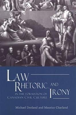 Law, Rhetoric, and Irony in the Formation of Canadian Civil Culture - Charland, Maurice, and Dorland, Michael