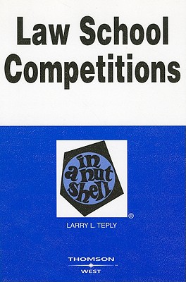 Law School Competitions in a Nutshell - Teply, Larry L