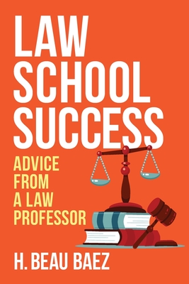 Law School Success: Advice from a Law Professor - Baez, Humberto Beau