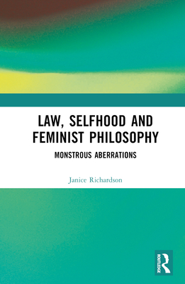 Law, Selfhood and Feminist Philosophy: Monstrous Aberrations - Richardson, Janice
