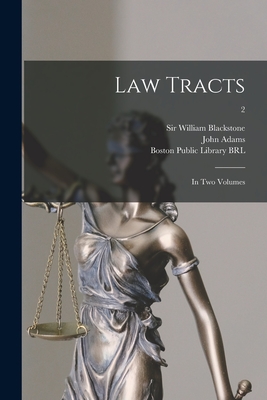 Law Tracts: in Two Volumes; 2 - Blackstone, William, Sir (Creator), and Adams, John 1735-1826 (Creator), and Boston Public Library (John Adams Lib (Creator)