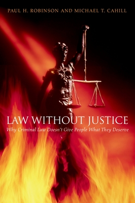 Law Without Justice: Why Criminal Law Doesn't Give People What They Deserve - Cahill, Michael T, and Robinson, Paul H