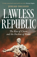 Lawless Republic: The Rise of Cicero and the Decline of Rome