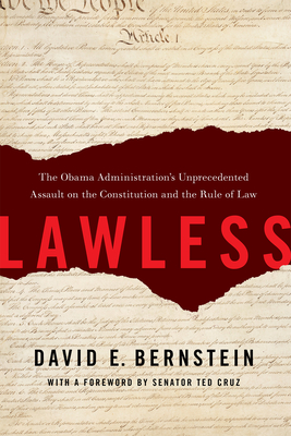 Lawless: The Obama Administration's Unprecedented Assault on the Constitution and the Rule of Law - Bernstein, David E, and Cruz, Ted (Foreword by)