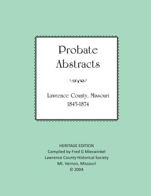 Lawrence County Missouri Probate Abstracts 1845-1874 - Mieswinkel, Fred G, and Lawrence County Historical Society