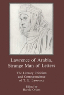 Lawrence of Arabia, Strange Man of Letters: The Literary Criticism and Correspondence of T. E. Lawrence
