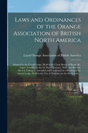 Laws and Ordinances of the Orange Association of British North America [microform]: Adopted by the Grand Lodge, Held in the Court House of Brockville, Upper Canada, on the 1st Day of January, 1830, and Revised, Altered, Enlarged, Amended and Confirmed...