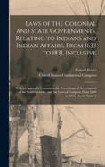 Laws of the Colonial and State Governments, Relating to Indians and Indian Affairs, From 1633 to 1831, Inclusive: With an Appendix Containing the Proceedings of the Congress of the Confederation; and the Laws of Congress, From 1800 to 1830, On the Same S