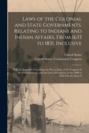 Laws of the Colonial and State Governments, Relating to Indians and Indian Affairs, From 1633 to 1831, Inclusive: With an Appendix Containing the Proceedings of the Congress of the Confederation; and the Laws of Congress, From 1800 to 1830, On the Same S