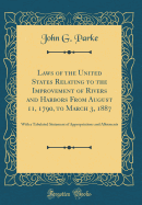 Laws of the United States Relating to the Improvement of Rivers and Harbors from August 11, 1790, to March 3, 1887: With a Tabulated Statement of Appropriations and Allotments (Classic Reprint)