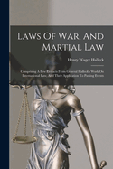 Laws Of War, And Martial Law: Comprising A Few Extracts From General Halleck's Work On International Law, And Their Application To Passing Events