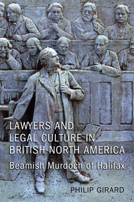 Lawyers and Legal Culture in British North America: Beamish Murdoch of Halifax - Girard, Philip